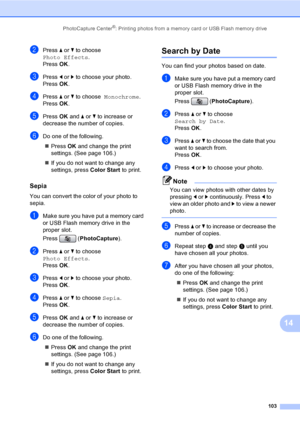 Page 119
PhotoCapture Center®: Printing photos from a memory card or USB Flash memory drive103
14
bPress a or  b to choose  
Photo Effects .
Press  OK.
cPress  d or  c to choose your photo.
Press  OK.
dPress  a or  b to choose   Monochrome .
Press  OK.
ePress  OK and  a or  b to increase or 
decrease the number of copies.
fDo one of the following.
„ Press  OK and change the print 
settings. (See page 106.)
„ If you do not want to change any 
settings, press  Color Start to print.
Sepia14
You can convert the...