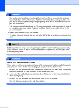 Page 140
124
WARNING 
• Use caution when installing or modifying telephone lines. Never touch telephone wires or terminals that are not insulated unless the telephone line has been unplugged at the wall 
jack. Never install telephone wiring during a lightning storm. Never install a telephone wall 
jack in a wet location.
• This product must be installed near an AC power outlet that is easily accessible. In case of  an emergency, you must unplug the power cord from the AC power outlet to shut off the 
power...