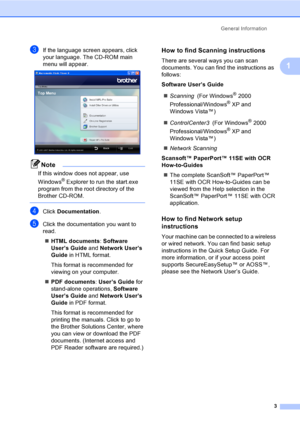 Page 19
General Information3
1
cIf the language screen appears, click 
your language. The CD-ROM main 
menu will appear.
 
Note
If this window does not appear, use 
Windows
® Explorer to run the start.exe 
program from the root directory of the 
Brother CD-ROM.
 
dClick  Documentation .
eClick the documentation you want to 
read. 
„ HTML documents : Software 
User’s Guide  and Network User’s 
Guide  in HTML format.
This format is recommended for 
viewing on your computer.
„ PDF documents : User’s Guide  for...
