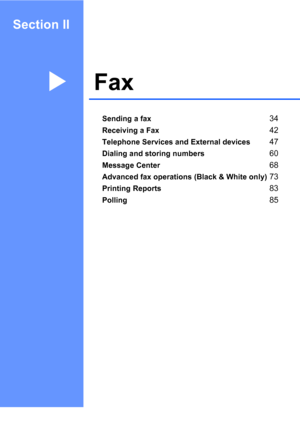 Page 49
Section II
FaxII
Sending a fax34
Receiving a Fax42
Telephone Services and External devices47
Dialing and storing numbers60
Message Center68
Advanced fax operations (Black & White only)73
Printing Reports83
Polling85
 