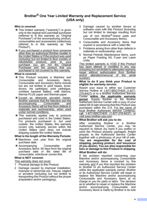 Page 7
v
Brother® One Year Limited Warranty and Replacement Service    (USA only)
Who is covered:
„ This limited warranty (“warranty”) is given
only to the original end-use/retail purchaser
(referred to in this warranty as “Original
Purchaser”) of the accompanying product,
consumables and accessories (collectively
referred to in this warranty as “this
Product”).
„ If you purchased a product from someone
other than an authorized Brother reseller in
the United States or if the product was used(including but not...