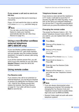 Page 75
Telephone Services and External devices59
7
If you answer a call and no one is on 
the line:
7
You should assume that youre receiving a 
manual fax.
Press l51  and wait for the chirp or until the 
LCD shows  Receiving , and then hang up.
Note
You can also use the Easy Receive 
feature to make your machine 
automatically take the call. (See  Easy 
Receive  on page 45.)
 
Using a non-Brother cordless 
external telephone 
(MFC-685CW only)7
If your non-Brother cordless telephone is 
connected to the EXT....