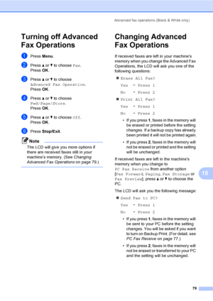 Page 95
Advanced fax operations (Black & White only)79
10
Turning off Advanced 
Fax Operations
10
aPress Menu.
bPress  a or  b to choose  Fax.
Press  OK.
cPress  a or  b to choose 
Advanced Fax Operation .
Press  OK.
dPress  a or  b to choose 
Fwd/Page/Store .
Press  OK.
ePress  a or  b to choose  Off.
Press  OK.
fPress  Stop/Exit .
Note
The LCD will give you more options if 
there are received faxes still in your 
machine’s memory. (See  Changing 
Advanced Fax Operations  on page 79.)
 
Changing Advanced 
Fax...