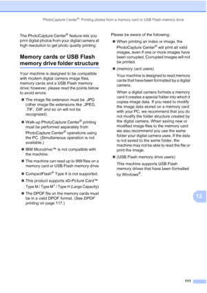 Page 127
PhotoCapture Center®: Printing photos from a memory card or USB Flash memory drive111
12
The PhotoCapture Center® feature lets you 
print digital photos from your digital camera at 
high resolution to get photo quality printing.
Memory cards or USB Flash 
memory drive folder structure12
Your machine is designed to be compatible 
with modern digital camera image files, 
memory cards and a USB Flash memory 
drive; however, please read the points below 
to avoid errors:
„ The image file extension must be...