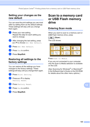 Page 139
PhotoCapture Center®: Printing photos from a memory card or USB Flash memory drive123
12
Setting your changes as the 
new default12
You can save the print settings you use most 
often by setting them as the default settings. 
These settings will stay until you change 
them again.
aPress your new setting.
Repeat this step for each setting you 
want to change.
bAfter changing the last setting, press 
a
or b to choose  Set New Default .
cPress Set New Default .
dPress Yes to confirm.
ePress  Stop/Exit ....