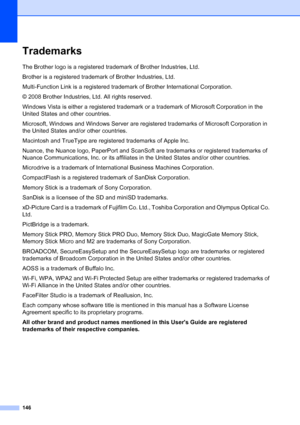 Page 162
146
TrademarksA
The Brother logo is a registered trademark of Brother Industries, Ltd.
Brother is a registered trademark of Brother Industries, Ltd.
Multi-Function Link is a registered trademark of Brother International Corporation.
© 2008 Brother Industries, Ltd. All rights reserved.
Windows Vista is either a registered trademark or a trademark of Microsoft Corporation in the 
United States and other countries.
Microsoft, Windows and Windows Server are registered trademarks of Microsoft Corporation in...