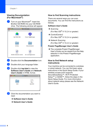 Page 20
Chapter 1
4
Viewing Documentation 
(For Macintosh
®)1
aTurn on your Macintosh®. Insert the 
Brother CD-ROM into your CD-ROM 
drive. The following window will appear.
 
bDouble-click the  Documentation icon.
cDouble-click your language folder.
dDouble-click top.html to view the 
Software Users Guide  and Network 
Users Guide  in HTML format.
 
eClick the documentation you want to 
read:
„ Software User’s Guide
„ Network User’s Guide
How to find Scanning instructions1
There are several ways you can scan...