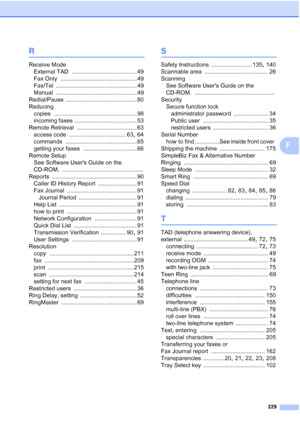 Page 245
229
F
R
Receive ModeExternal TAD
 ........................................ 49
Fax Only
 ............................................... 49
Fax/Tel
 .................................................. 49
Manual
 .................................................. 49
Redial/Pause
 ............................................ 80
Reducing copies
 ................................................... 98
incoming faxes
 ...................................... 53
Remote Retrieval...