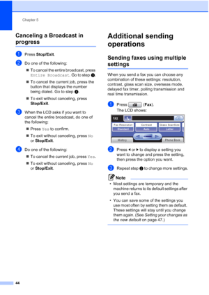 Page 60
Chapter 5
44
Canceling a Broadcast in 
progress5
aPress  Stop/Exit .
bDo one of the following:
„ To cancel the entire broadcast, press 
Entire Broadcast . Go to stepc.
„ To cancel the current job, press the 
button that displays the number 
being dialed. Go to step d.
„ To exit without canceling, press 
Stop/Exit .
cWhen the LCD asks if you want to 
cancel the entire broadcast, do one of 
the following:
„ Press  Yes to confirm.
„ To exit without canceling, press  No 
or  Stop/Exit .
dDo one of the...