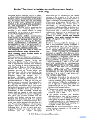 Page 7
v
Brother® Two-Year Limited Warranty and Replacement Service (USA Only)
discretion. Brother reserves the right to supply
a refurbished or remanufactured replacement
Machine and/or accompanying Consumable
and Accessory Items and use refurbished
parts provided such replacement products
conform to the manufacturers specifications
for new product/parts. The repaired or
replacement Machine and/or accompanying
Consumable and Accessory Items will be
returned to you freight prepaid or made
available for you to...