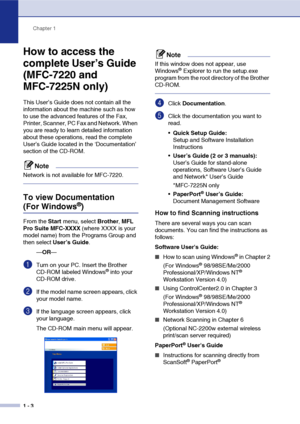 Page 21
Chapter 1
1 - 3
How to access the 
complete User’s Guide 
(MFC-7220 and 
MFC-7225N only)
This User’s Guide does not contain all the 
information about the machine such as how 
to use the advanced features of the Fax, 
Printer, Scanner, PC Fax and Network. When 
you are ready to learn detailed information 
about these operations, read the complete 
User’s Guide located in the ‘Documentation’ 
section of the CD-ROM.
Note
Network is not available for MFC-7220.
To view Documentation 
(For Windows®) 
From...