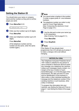 Page 33
Chapter 2
2 - 2
Setting the Station ID
You should store your name or company 
name and fax number so they print on all fax 
pages you send.
1Press  Menu/Set , 0,  3.
2Enter your fax number (up to 20 digits).
Press  Menu/Set .
3Enter your telephone number (up to 20 
digits).
Press Menu/Set .
(If the telephone number and fax 
number are the same, enter the same 
number again.)
Note
■You cannot enter a hyphen in the number. 
To enter a space press   once between 
numbers.
■The telephone number you enter is...