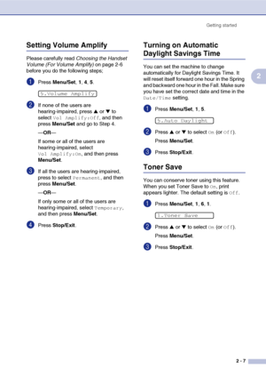 Page 38
Getting started2 - 7
2
Setting Volume Amplify 
Please carefully read  Choosing the Handset 
Volume (For Volume Amplify)  on page 2-6 
before you do the following steps;
1Press  Menu/Set , 1, 4, 5.
2If none of the users are 
hearing-impaired, press 
▲ or ▼ to 
select 
Vol Amplify:Off, and then 
press  Menu/Set  and go to Step 4.
— OR —
If some or all of the users are 
hearing-impaired, select 
Vol Amplify:On, and then press 
Menu/Set .
3If all the users are hearing-impaired, 
press to select 
Permanent,...