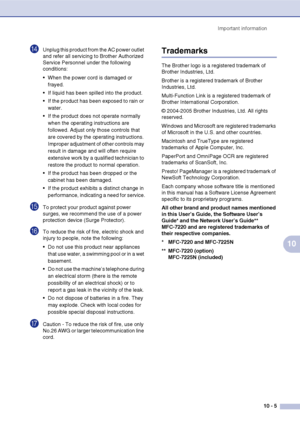 Page 88
Important information10 - 5
10
DUnplug this product from the AC power outlet 
and refer all servicing to Brother Authorized 
Service Personnel under the following 
conditions: 
 When the power cord is damaged or frayed.
 If liquid has been spilled into the product.
 If the product has been exposed to rain or  water.
 If the product does not operate normally  when the operating instructions are 
followed. Adjust only those controls that 
are covered by the operating instructions. 
Improper adjustment...