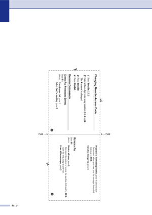 Page 147
R - 2
Press
 Menu
/Set, 2, 5, 2
fax number where you want your fax messages forwarded
followed by         .
Program Fax Forwarding Number,
 press 
4. Enter the new
 
  
 
Turn Fax Storage On
, press 
6.
RETRIEVE A 
FAX
Press 
9 6
then to
Retrieve all faxes
, press 
2,
then enter the number of remote fax machine followed by         . 
After the beep, hang up and wait.
Erase all fax messages , press 
3.
Changing Remote Access Code1
2
Enter a three-digit code using numbers 
0-9,     or     .
The...