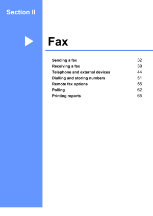 Page 41Section II
FaxII
Sending a fax32
Receiving a fax39
Telephone and external devices44
Dialling and storing numbers51
Remote fax options56
Polling62
Printing reports65
 