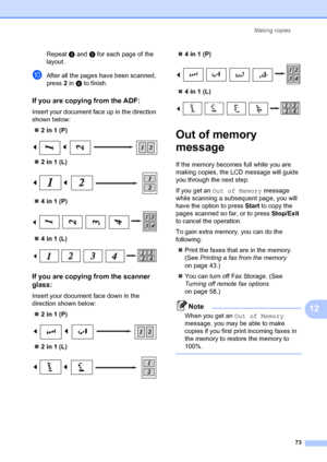 Page 83Making copies73
12
Repeat h and  i for each page of the 
layout.
jAfter all the pages have been scanned, 
press  2 in  h to finish.
If you are copying from the ADF:12
Insert your document face up in the direction 
shown below:
„ 2 in 1 (P)
 
„2 in 1 (L)
 
„4 in 1 (P)
 
„4 in 1 (L)
 
If you are copying from the scanner 
glass:
12
Insert your document face down in the 
direction shown below:
„ 2 in 1 (P)
 
„2 in 1 (L)
 
„4 in 1 (P)
 
„4 in 1 (L)
 
Out of memory 
message
12
If the memory becomes full while...