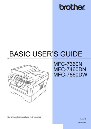 Page 1BASIC USER’S GUIDE
MFC-7360N
MFC-7460DN
MFC-7860DW
 
Not all models are available in all countries.
Version B
UK/IRE/SAF
 