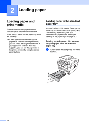 Page 2010
2
Loading paper and 
print media
2
The machine can feed paper from the 
standard paper tray or manual feed slot.
When you put paper into the paper tray, note 
the following:
If your application software supports 
paper size selection on the print menu, 
you can select it through the software. If 
your application software does not 
support it, you can set the paper size in 
the printer driver or by using the control 
panel buttons.
Loading paper in the standard 
paper tray2
You can load up to 250...