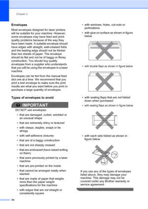 Page 30Chapter 2
20
Envelopes2
Most envelopes designed for laser printers 
will be suitable for your machine. However, 
some envelopes may have feed and print-
quality problems because of the way they 
have been made. A suitable envelope should 
have edges with straight, well-creased folds 
and the leading edge should not be thicker 
than two sheets of paper. The envelope 
should lie flat and not be of baggy or flimsy 
construction. You should buy quality 
envelopes from a supplier who understands 
that you...