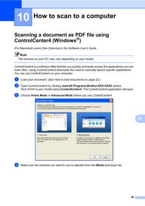 Page 5949
10
10
Scanning a document as PDF file using 
ControlCenter4 (Windows
®)10
(For Macintosh users) See Scanning in the Software Users Guide.
Note
The screens on your PC may vary depending on your model.
 
ControlCenter4 is a software utility that lets you quickly and easily access the applications you use 
most often. Using ControlCenter4 eliminates the need to manually launch specific applications. 
You can use ControlCenter4 on your computer.
aLoad your document. (See How to load documents on page...