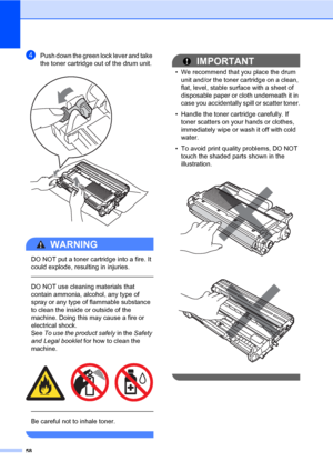 Page 6858
dPush down the green lock lever and take 
the toner cartridge out of the drum unit.
 
WARNING 
DO NOT put a toner cartridge into a fire. It 
could explode, resulting in injuries.
  
DO NOT use cleaning materials that 
contain ammonia, alcohol, any type of 
spray or any type of flammable substance 
to clean the inside or outside of the 
machine. Doing this may cause a fire or 
electrical shock. 
See To use the product safely in the Safety 
and Legal booklet for how to clean the 
machine.
 
 
 
Be...