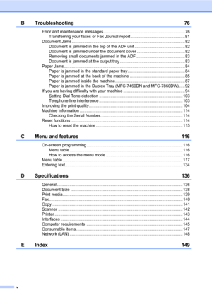 Page 8v
B Troubleshooting 76
Error and maintenance messages ....................................................................... 76
Transferring your faxes or Fax Journal report ............................................... 81
Document Jams ................................................................................................... 82
Document is jammed in the top of the ADF unit ............................................ 82
Document is jammed under the document cover...