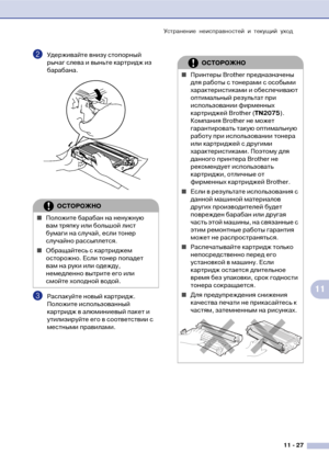 Page 110Устранение неисправностей и текущий уход
11  27
11
2Удерживайте внизу стопорный 
рычаг слева и выньте картридж из 
барабана.
3Распакуйте новый картридж. 
Положите использованный 
картридж в алюминиевый пакет и 
утилизируйте его в соответствии с 
местными правилами. 
ОСТОРОЖНО
■Положите барабан на ненужную 
вам тряпку или большой лист 
бумаги на случай, если тонер 
случайно рассыплется.
■Обращайтесь с картриджем 
осторожно. Если тонер попадет 
вам на руки или одежду, 
немедленно вытрите его или 
смойте...