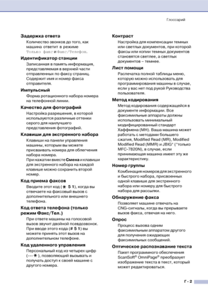 Page 130Глоссарий
Г  2
Задержка ответа
Количество звонков до того, как 
машина ответит в режиме 
Только факс и Факс/Телефон.
Идентификатор станции 
Записанная в память информация, 
представляемая в верхней части 
отправленных по факсу страниц. 
Содержит имя и номер факса 
отправителя.
Импульсный
Форма ротационного набора номера 
на телефонной линии.
Качество для фотографий
Настройка разрешения, в которой 
используются различные оттенки 
серого для наилучшего 
представления фотографий.
Клавиши для экстренного...