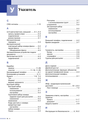 Page 143У  1
У
C
CNG!сигналы .................................. 1!13
А
А/О (автоответчик), внешний  ..... 4!1, A!3
запись приветствия  ....................... A!4
подключение .................................. A!3
режим приема ................................ 4!1
Автоматическая
передача ........................................ 3!4
Автоматический
повторный набор номера факса  ..... 3!2
прием факса  .................................. 4!1
Обнаружение факса  .................... 4!3
Автоматическое устройство подачи...