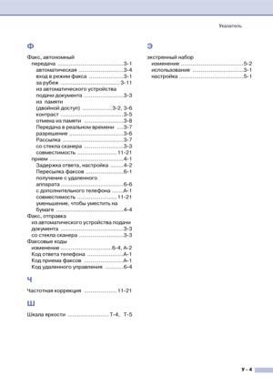 Page 146Указатель
У  4
Ф
Факс, автономный
передача ........................................ 3!1
автоматическая ...........................3!4
вход в режим факса  .....................3!1
за рубеж  .................................... 3!11
из автоматического устройства 
подачи документа  ........................3!3
из памяти 
(двойной доступ)  .................. 3!2, 3!6
контраст ...................................... 3!5
отмена из памяти  ........................3!8
Передача в реальном времени  ....3!7...