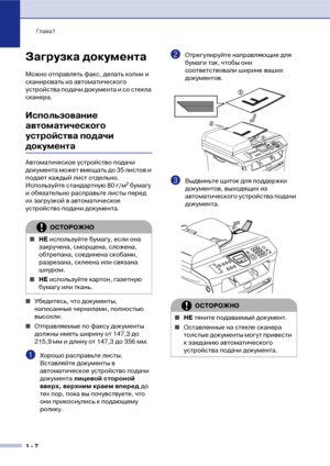 Page 21Глава1
1  7
Загрузка документа
Можно отправлять факс, делать копии и 
сканировать из автоматического 
устройства подачи документа и со стекла 
сканера.
Использование 
автоматического 
устройства подачи 
документа 
Автоматическое устройство подачи 
документа может вмещать до 35 листов и 
подает каждый лист отдельно. 
Используйте стандартную 80 г/м
2 бумагу 
и обязательно расправьте листы перед 
их загрузкой в автоматическое 
устройство подачи документа.
■Убедитесь, что документы, 
написанные чернилами,...