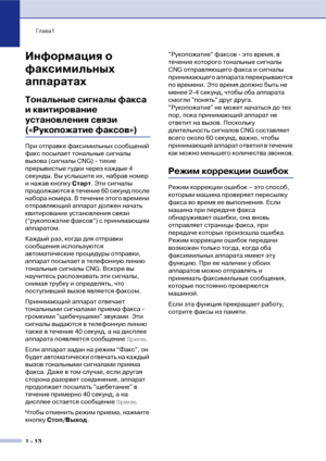 Page 27Глава1
1  13
Информация о 
факсимильных 
аппаратах
Тональные сигналы факса 
и квитирование 
установления связи 
(«Рукопожатие факсов»)
При отправке факсимильных сообщений 
факс посылает тональные сигналы 
вызова (сигналы CNG) ! тихие 
прерывистые гудки через каждые 4 
секунды. Вы услышите их, набрав номер 
и нажав кнопку Старт. Эти сигналы 
продолжаются в течение 60 секунд после 
набора номера. В течение этого времени 
отправляющий аппарат должен начать 
квитирование установления связи 
(“рукопожатие...