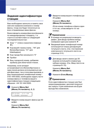 Page 29Глава 2
2  2
Задание идентификатора 
станции
Вам необходимо записать в память свое 
имя или название компании и номер 
факса, тогда они будут печататься на 
всех отправляемых вами факсах.
Важно вводить номера факсов в формате 
по международному стандарту, т.е. 
строго в соответствии со следующей 
последовательностью:
■Знак “+” (плюс) (нажатием клавиши 
)
■Код вашей страны (напр., “44” для 
Великобритании, “41” для 
Швейцарии)
■Код города без начального “0”
■Пробел
■Ваш городской номер, добавляя 
пробелы...