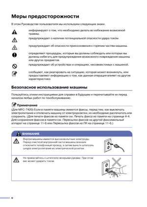 Page 4II
Меры предосторожности
В этом Руководстве пользователя мы используем следующие знаки.
Безопасное использование машины
Пользуйтесь этими инструкциями для справки в будущем и перечитывайте их перед 
началом любых работ по техобслуживанию.
Примечание
(Для MFC!7420) Если в памяти машины имеются факсы, перед тем, как выключать 
электропитание и отключать машину от электророзетки, их необходимо распечатать или 
сохранить. (Для печати факсов из памяти см. Печать факса из памяти на странице 4!4. 
Для...