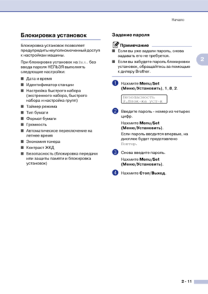 Page 38Начало
2  11
2
Блокировка установок
Блокировка установок позволяет 
предупредить неуполномоченный доступ 
к настройкам машины. 
При блокировке установок на Вкл. без 
ввода пароля НЕЛЬЗЯ выполнять 
следующие настройки: 
■Дата и время
■Идентификатор станции
■Настройка быстрого набора 
(экстренного набора, быстрого 
набора и настройка групп)
■Таймер режима
■Тип бумаги 
■Формат бумаги 
■Громкость 
■Автоматическое переключение на 
летнее время 
■Экономия тонера
■Контраст ЖКД
■Безопасность (блокировка...