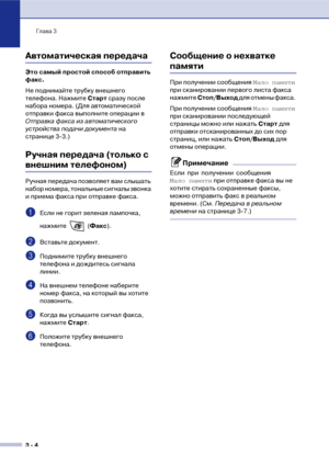 Page 43Глава 3
3  4
Автоматическая передача
Это самый простой способ отправить 
факс.
Не поднимайте трубку внешнего 
телефона. Нажмите Старт сразу после 
набора номера. (Для автоматической 
отправки факса выполните операции в 
Отправка факса из автоматического 
устройства подачи документа на 
странице 3!3.)
Ручная передача (только с 
внешним телефоном)
Ручная передача позволяет вам слышать 
набор номера, тональные сигналы звонка 
и приема факса при отправке факса.
1Если не горит зеленая лампочка, 
нажмите...