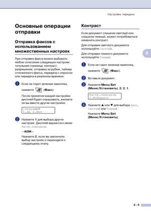 Page 44Настройка передачи
3  5
3
Основные операции 
отправки
Отправка факсов с 
использованием 
множественных настроек
При отправке факса можно выбирать 
любое сочетание следующих настроек: 
титульная страница, контраст, 
разрешение, отправка за рубеж, таймер 
отложенного факса, передача с опросом 
или передача в реальном времени.
1Если не горит зеленая лампочка, 
нажмите  (Факс).
После принятия каждой настройки 
дисплей будет спрашивать, желаете 
ли вы ввести другие настройки:
2Нажмите 1 для выбора других...