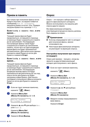 Page 57Глава 4
4  5
Прием в память
Как только при получении факса лоток 
бумаги опустеет, на экране появится 
сообщение Бум не загружена; 
загрузите бумагу в лоток. (См. Порядок 
загрузки бумаги на странице 1!11.)
Если Сообщ в память
  Вкл.
 в это 
время...
Текущий прием факсов будет 
продолжаться, оставшаяся страница 
(страницы) будут сохраняться в памяти 
до ее заполнения. Последующие 
поступающие факсы также будут 
сохраняться в памяти до заполнения 
памяти, после чего ни один входящий 
вызов факса не...