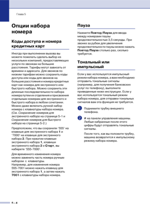 Page 63Глава 5
5  4
Опции набора 
номера
Коды доступа и номера 
кредитных карт
Иногда при выполнении вызова вы 
можете пожелать сделать выбор из 
нескольких компаний, предоставляющих 
услуги по звонкам на большие 
расстояния. Тарифы могут зависеть от 
времени и адресата. Для звонков по 
низким тарифам можно сохранить коды 
доступа или коды для звонков на 
большие расстояния и номера кредитных 
карт как номера для экстренного или 
быстрого набора. Можно сохранить эти 
длинные последовательности набора 
номера...