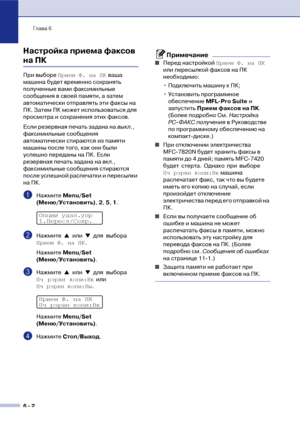 Page 65Глава 6
6  2
Настройка приема факсов 
на ПК 
При выборе Прием Ф. на ПК ваша 
машина будет временно сохранять 
полученные вами факсимильные 
сообщения в своей памяти, а затем 
автоматически отправлять эти факсы на 
ПК. Затем ПК может использоваться для 
просмотра и сохранения этих факсов.
Если резервная печать задана на выкл., 
факсимильные сообщения 
автоматически стираются из памяти 
машины после того, как они были 
успешно переданы на ПК. Если 
резервная печать задана на вкл., 
факсимильные сообщения...