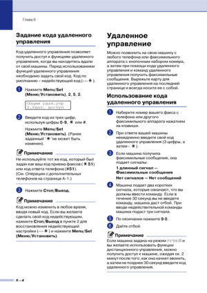 Page 67Глава 6
6  4
Задание кода удаленного 
управления
Код удаленного управления позволяет 
получить доступ к функциям удаленного 
управления, когда вы находитесь вдали 
от свой машины. Перед использованием 
функций удаленного управления 
необходимо задать свой код. Код по 
умолчанию – недействующий код (!!! ).
1Нажмите Меnu/Set 
(Меню/Установить), 2, 5, 2.
2Введите код из трех цифр, 
используя цифры 0!9,  или #.
Нажмите Меnu/Set 
(Меню/Установить). (Ранее 
заданный ‘ ’не может быть 
изменен).
Примечание
Не...