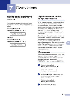 Page 707  1
7
7
Настройки и работа 
факса
Необходимо настроить отчет контроля 
передачи и отчетный период в таблице 
меню.
Нажмите Меnu/Set 
(Меню/Установить), 2, 4, 1.
—ИЛИ—
Нажмите Меnu/Set 
(Меню/Установить), 2, 4, 2.
Персонализация отчета 
контроля передачи
Отчет передачи может использоваться в 
качестве доказательства того, что вы 
отправили факс. Этот отчет содержит 
время и дату передачи и то, успешна ли 
была передача (OK). При выборе Вкл. 
или Вкл.+Изображ. отчет будет 
печататься для каждого...