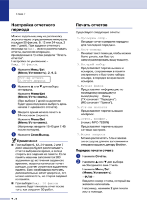 Page 71Глава 7
7  2
Настройка отчетного 
периода
Можно задать машину на распечатку 
журнала через определенные интервалы 
(каждые 50 факсов, 6, 12 или 24 часа, 2 
или 7 дней). При задании отчетного 
периода на Выкл. можно распечатывать 
отчеты, выполняя операции, 
приведенные в пунктах раздела “Печать 
отчетов”.
Настройка по умолчанию ! 
Кажд. 50 факсов.
1Нажмите Меnu/Set 
(Меню/Установить), 2, 4, 2.
2Нажмите ▲ или ▼ для выбора 
интервала.
Нажмите Меnu/Set 
(Меню/Установить).
(При выборе 7 дней на дисплее...