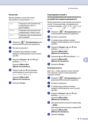 Page 76Копирование
8  5
8
Качество
Можно выбрать качество копии. 
Настройка по умолчанию Авто.
1Нажмите  (Копирование) для 
включения ее зеленой подсветки.
2Вставьте документ.
3С клавиатуры набора номера 
введите необходимое число копий 
(до 99).
4Нажмите Опции и ▲ или ▼ для 
выбора Качество.
Нажмите Меnu/Set 
(Меню/Установить).
5Нажмите ▲ или ▼ для выбора 
необходимого качества копии 
(Авто, ТЕКСТ or Фото).
Нажмите Меnu/Set 
(Меню/Установить).
6Нажмите Старт.
Сортировка копий с 
использованием автоматического...