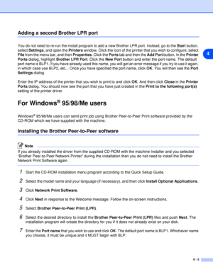 Page 304 - 5
4
Adding a second Brother LPR port
You do not need to re-run the install program to add a new Brother LPR port. Instead, go to the Start button, 
select Settings, and open the Printers window. Click the icon of the printer that you wish to configure, select 
File from the menu bar, and then Properties. Click the Ports tab and then the Add Port button. In the Printer 
Ports dialog, highlight Brother LPR Port. Click the New Port button and enter the port name. The default 
port name is BLP1. If you...