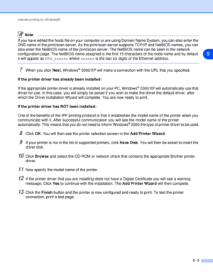 Page 34Internet printing for Windows®
5 - 2
5
Note
If you have edited the hosts file on your computer or are using Domain Name System, you can also enter the 
DNS name of the print/scan server. As the print/scan server supports TCP/IP and NetBIOS names, you can 
also enter the NetBIOS name of the print/scan server. The NetBIOS name can be seen in the network 
configuration page. The NetBIOS name assigned is the first 15 characters of the node name and by default 
it will appear as BRN_xxxxxx where xxxxxx is the...