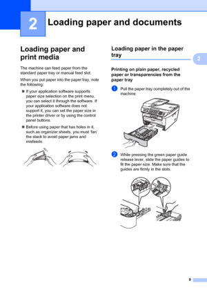 Page 199
2
2
Loading paper and 
print media
2
The machine can feed paper from the 
standard paper tray or manual feed slot.
When you put paper into the paper tray, note 
the following:„ If your application software supports 
paper size selection on the print menu, 
you can select it through the software. If 
your application software does not 
support it, you can set the paper size in 
the printer driver or by using the control 
panel buttons.
„ Before using paper that has holes in it, 
such as organizer...