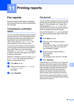 Page 7565
11
11
Fax reports11
Some fax reports (transmission verification 
and fax journal) can be printed automatically 
and manually.
Transmission verification 
report11
You can use the transmission report as proof 
that you sent a fax. This report lists the time 
and date of transmission and whether the 
transmission was su ccessful (shown as 
“OK”). If you choose  On or On+Image , the 
report will print for every fax you send.
If you send a lot of faxes to the same place, 
you may need more than the job...