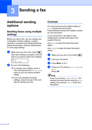 Page 1812
3
Additional sending 
options
3
Sending faxes using multiple 
settings3
Before you send a fax, you can change any 
combination of these settings: contrast, 
resolution, overseas mode, delayed fax timer, 
polling transmission, real time transmission 
or cover page settings.
aMake sure you are in Fax mode  .
After each setting is accepted, the LCD 
asks if you want to enter more settings.
 
Next
1.Yes 2.No
bDo one of the following:
To choose more settings, press 1. 
The LCD returns to the Setup Send...